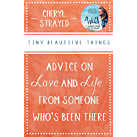 Tiny Beautiful Things: Advice on Love and Life from Someone Whos Been There: Advice on Love and Life from Someone Who’s…